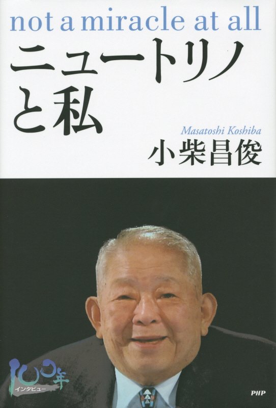 ニュートリノと私　Ｎｏｔ　ａ　ｍｉｒａｃｌｅ　ａｔ　ａｌｌ　　（１００年インタビュー）