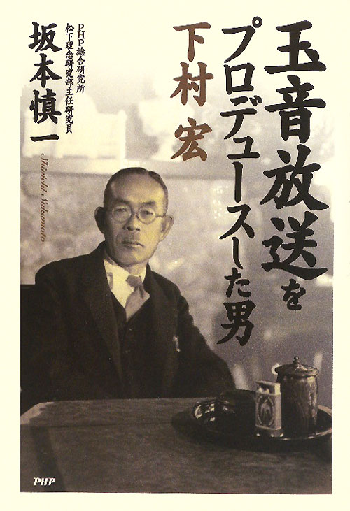 玉音放送をプロデュースした男－下村宏　