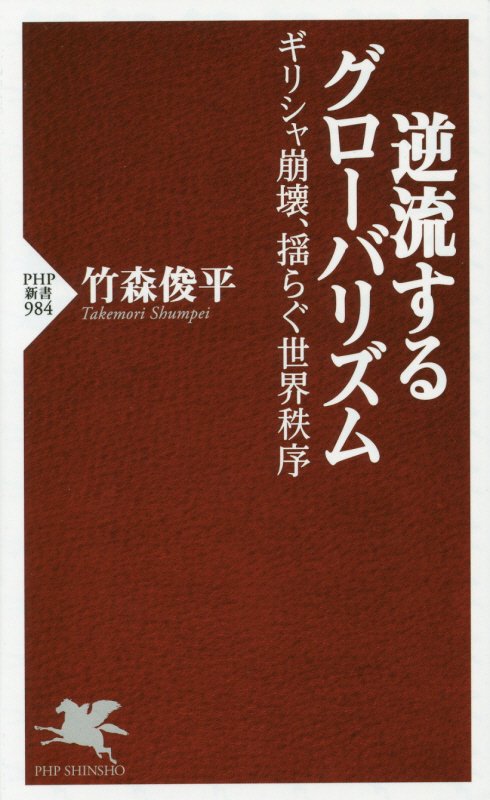 逆流するグローバリズム　ギリシャ崩壊、揺らぐ世界秩序　　（ＰＨＰ新書　９８４）