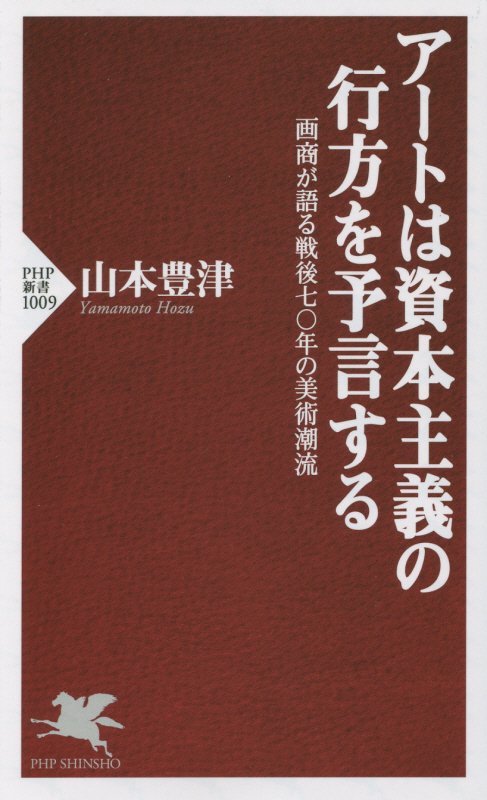 アートは資本主義の行方を予言する　画商が語る戦後七〇年の美術潮流　　（ＰＨＰ新書　１００９）
