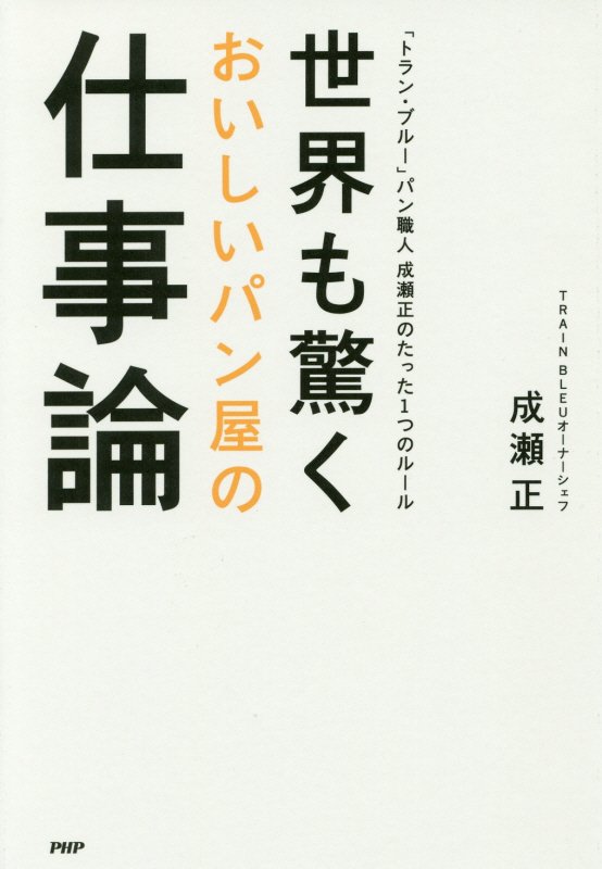 世界も驚くおいしいパン屋の仕事論　「トラン・ブルー」パン職人成瀬正のたった１つのルール　