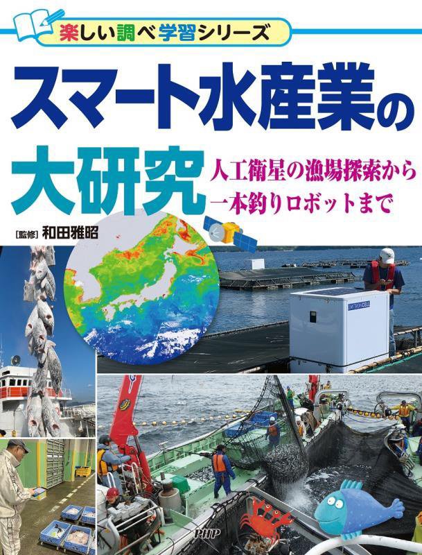 スマート水産業の大研究　人工衛星の漁場探索から一本釣りロボットまで　　（楽しい調べ学習シリーズ）