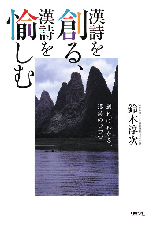 漢詩を創る、漢詩を愉しむ　創ればわかる、漢詩のココロ　