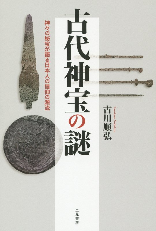 古代神宝の謎　神々の秘宝が語る日本人の信仰の源流　