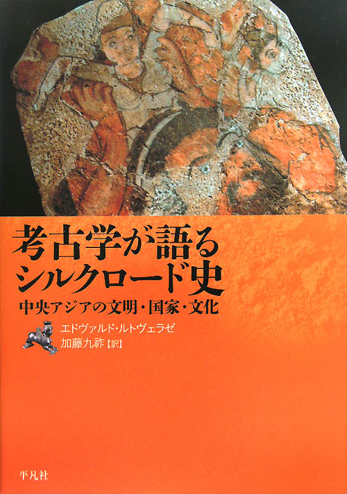考古学が語るシルクロード史　中央アジアの文明・国家・文化　