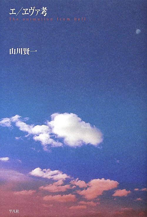 エ／ヱヴァ考　Ｔｈｅ　ａｎｉｍａｔｉｏｎ　ｆｒｏｍ　ｈｅｌｌ　