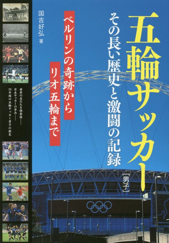 五輪サッカー〈男子〉その長い歴史と激闘の記録　ベルリンの奇跡からリオ五輪まで　