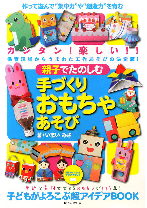 親子でたのしむ手づくりおもちゃあそび　作って遊んで“集中力や創造力”を育む手づくりおもちゃの超アイ　