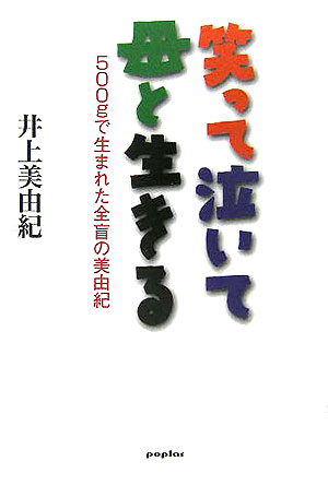 笑って泣いて母と生きる　５００ｇで生まれた全盲の美由紀　