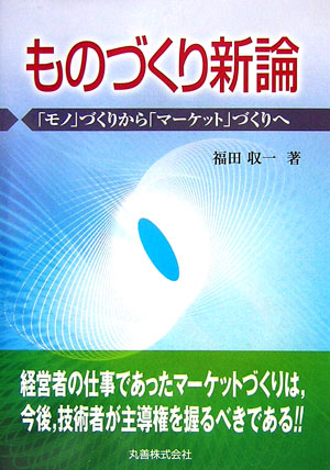 ものづくり新論　「モノ」づくりから「マーケット」づくりへ　