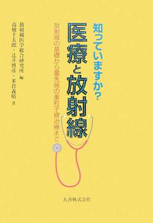 知っていますか？医療と放射線　放射線の基礎から最先端の重粒子線治療まで　