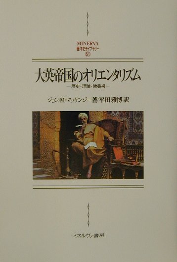 大英帝国のオリエンタリズム　歴史・理論・諸芸術　　（ＭＩＮＥＲＶＡ西洋史ライブラリー　５１）