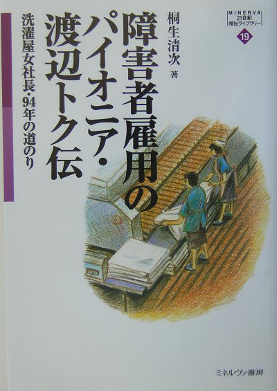 障害者雇用のパイオニア・渡辺トク伝　洗濯屋女社長・９４年の道のり　　（ＭＩＮＥＲＶＡ２１世紀福祉ライブラリー　１９）