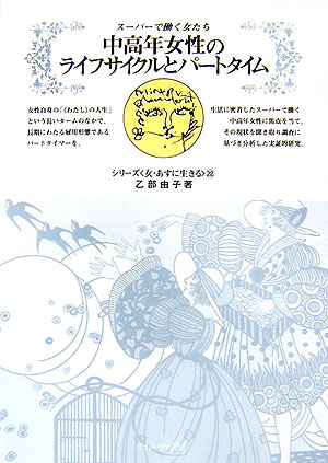 中高年女性のライフサイクルとパートタイム　スーパーで働く女たち　　（シリーズ女・あすに生きる　２２）