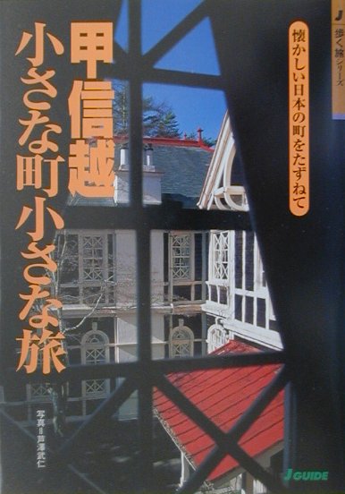 甲信越小さな町小さな旅　懐かしい日本の町をたずねて　　（Ｊ　ＧＵＩＤＥ　歩く旅シリーズ）