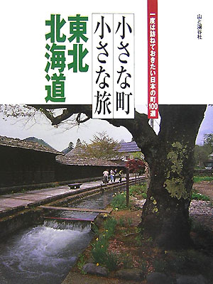 小さな町小さな旅東北・北海道　一度は訪ねておきたい日本の町１００選　
