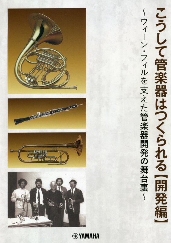 こうして管楽器はつくられる　開発編　ウィーン・フィルを支えた管楽器開発の舞台裏