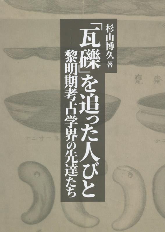 「瓦礫」を追った人びと　黎明期考古学界の先達たち　