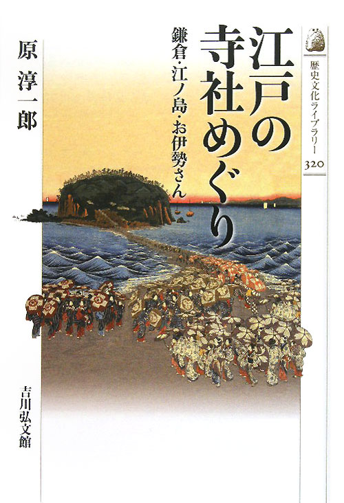 江戸の寺社めぐり　鎌倉・江ノ島・お伊勢さん　　（歴史文化ライブラリー　３２０）