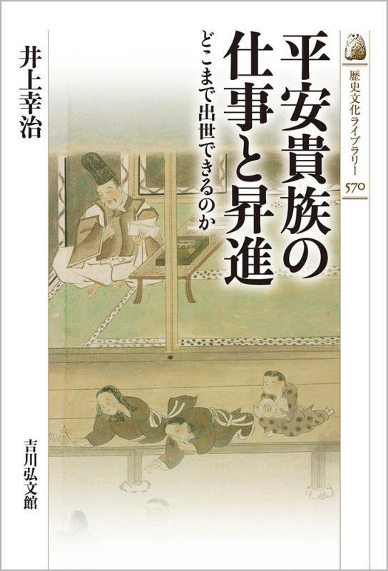 平安貴族の仕事と昇進　どこまで出世できるのか　　（歴史文化ライブラリー）