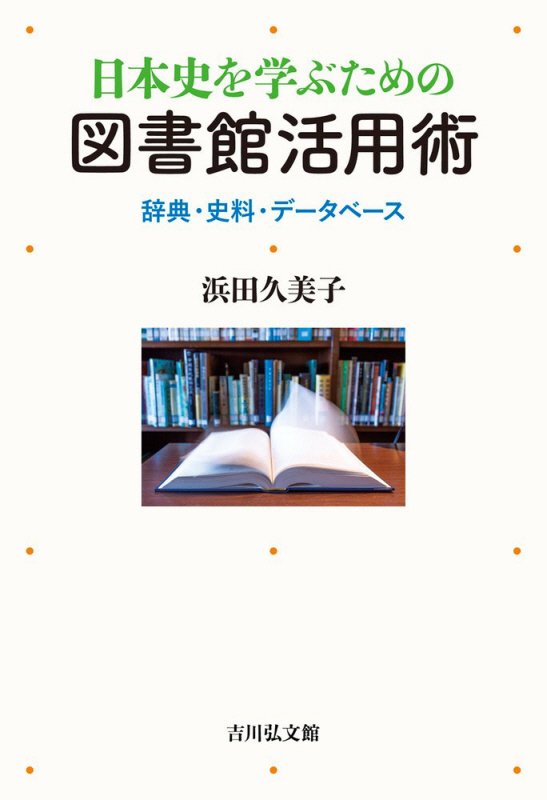日本史を学ぶための図書館活用術　辞典・史料・データベース　