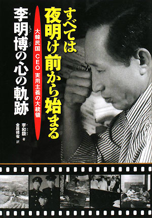 すべては夜明け前から始まる　大韓民国ＣＥＯ実用主義の大統領李明博の心の軌跡　