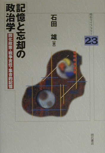 記憶と忘却の政治学　同化政策・戦争責任・集合的記憶　　（明石ライブラリー　２３）