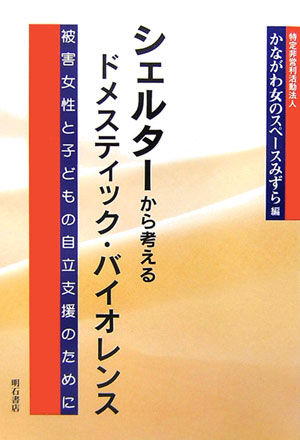 シェルターから考えるドメスティック・バイオレンス　被害女性と子どもの自立支援のために　