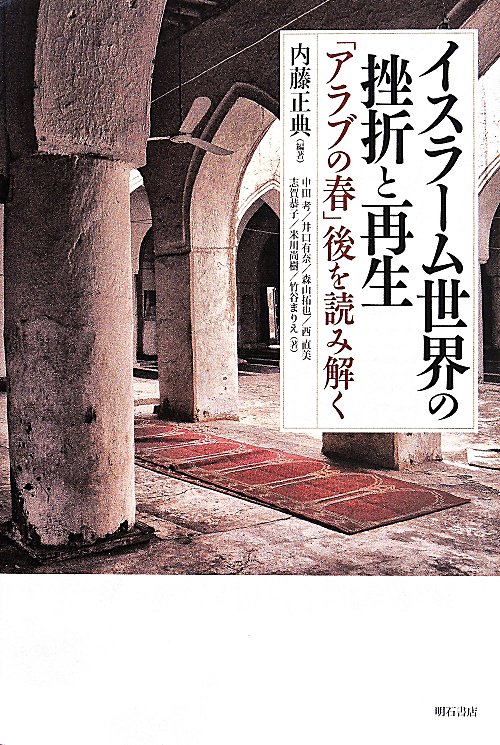 イスラーム世界の挫折と再生　「アラブの春」後を読み解く　