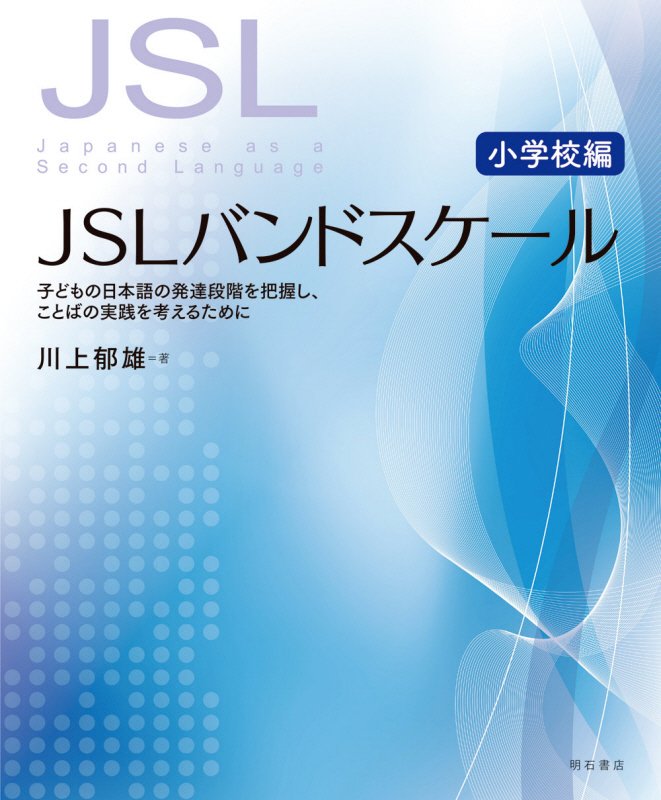 ＪＳＬバンドスケール　子どもの日本語の発達段階を把握し、ことばの実践を考えるために　小学校編