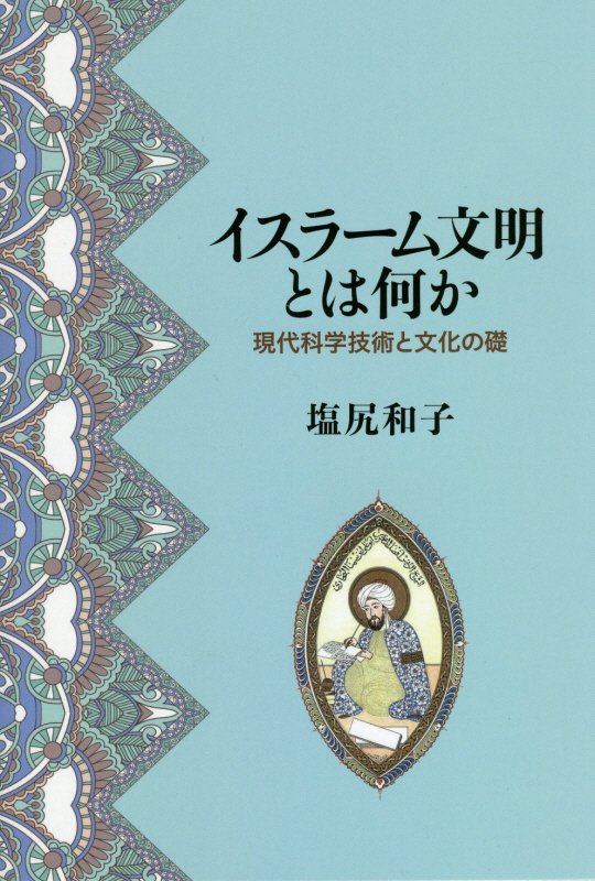 イスラーム文明とは何か　現代科学技術と文化の礎　