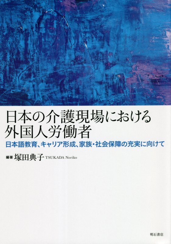 日本の介護現場における外国人労働者　日本語教育、キャリア形成、家族・社会保障の充実に向けて　