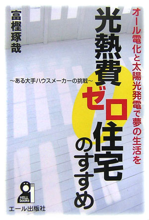 光熱費ゼロ住宅のすすめ　オール電化と太陽光発電で夢の生活を　ある大手ハウスメーカーの挑戦　　（ＹＥＬＬ　ｂｏｏｋｓ）