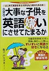自分の大事な子供を英語嫌いにさせてたまるか　はじめて英語を学ぶ子供をもつ親のための本　児童英語教育　