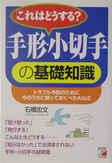 「これはどうする？」手形・小切手の基礎知識　トラブル予防のために今のうちに知っておくべきＡｔｏＺ　