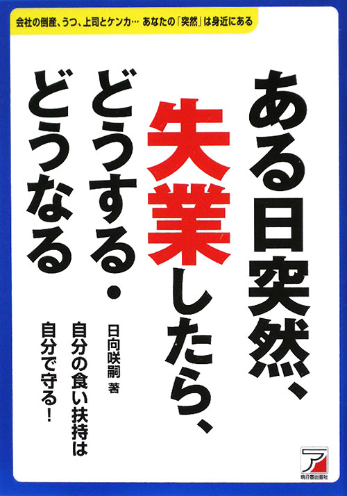 ある日突然、失業したら、どうする・どうなる　会社の倒産、うつ、上司とケンカ…あなたの「突然」は身近　