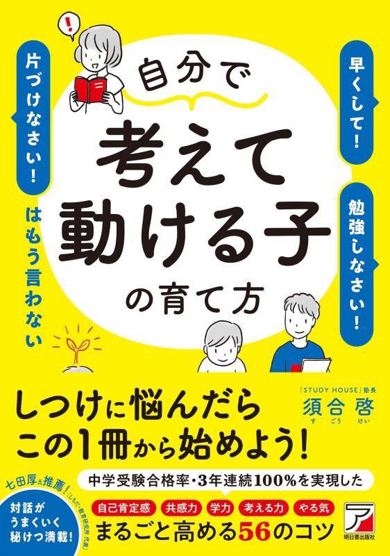 自分で考えて動ける子の育て方　「早くして！」「勉強しなさい！」「片づけなさい！」はもう言わない　
