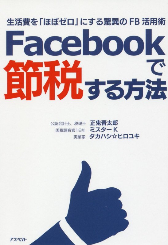Ｆａｃｅｂｏｏｋで節税する方法　生活費を「ほぼゼロ」にする驚異のＦＢ活用術　