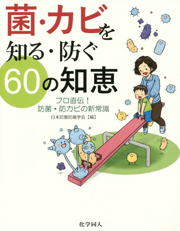 菌・カビを知る・防ぐ６０の知恵　プロ直伝！防菌・防カビの新常識　