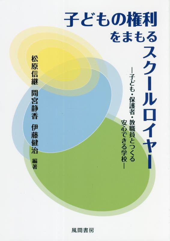 子どもの権利をまもるスクールロイヤー　子ども・保護者・教職員とつくる安心できる学校　