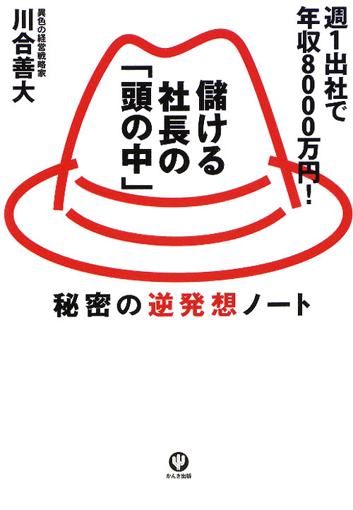 儲ける社長の「頭の中」　週１出社で年収８０００万円！　秘密の逆発想ノート　