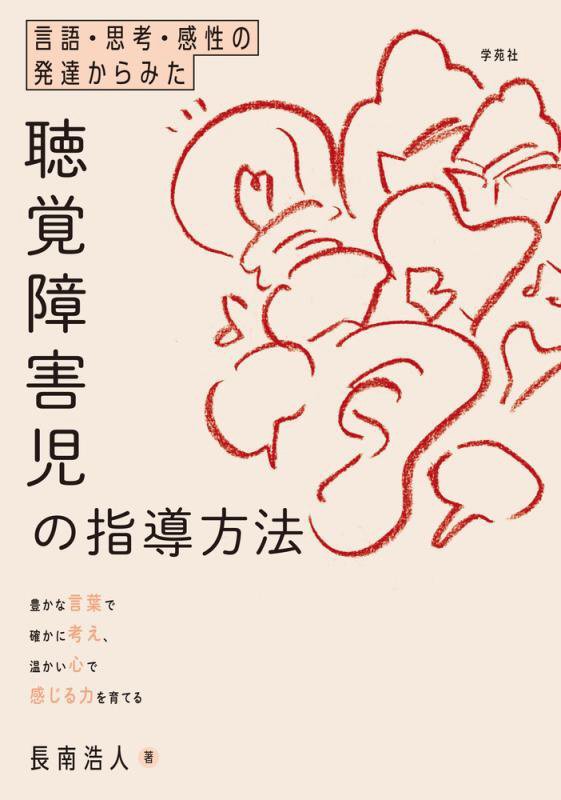 言語・思考・感性の発達からみた聴覚障害児の指導方法　豊かな言葉で確かに考え、温かい心で感じる力を育　