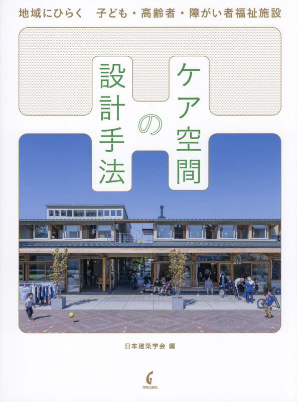 ケア空間の設計手法　地域にひらく子ども・高齢者・障がい者福祉施設　