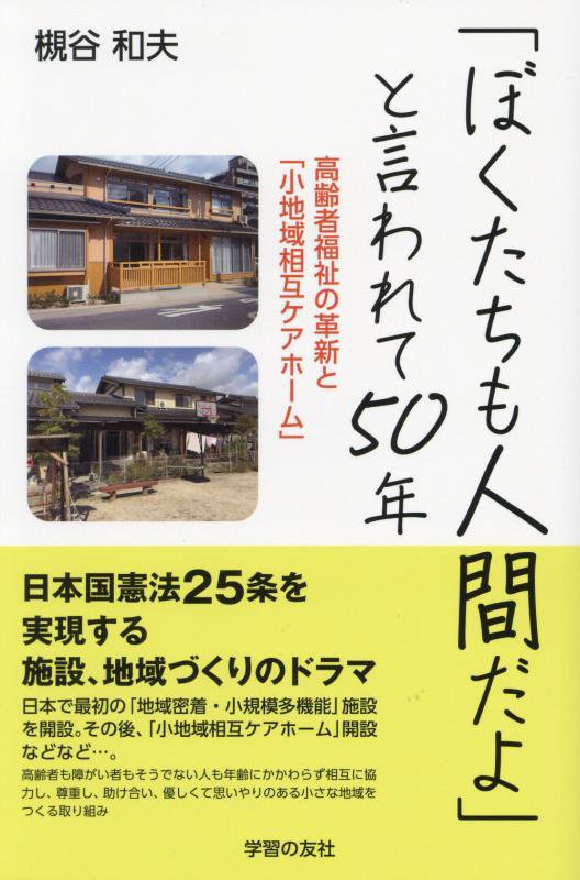 「ぼくたちも人間だよ」と言われて５０年　高齢者福祉の革新と「小地域相互ケアホーム」　