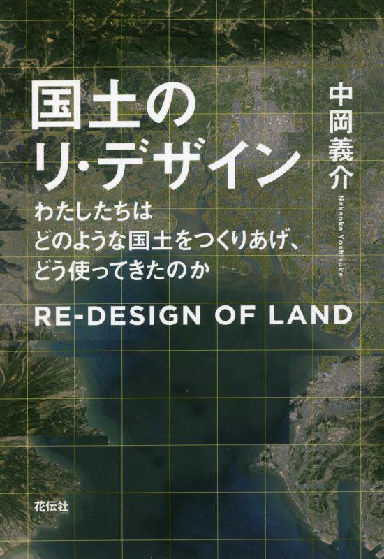 国土のリ・デザイン　わたしたちはどのような国土をつくりあげ、どう使ってきたのか　