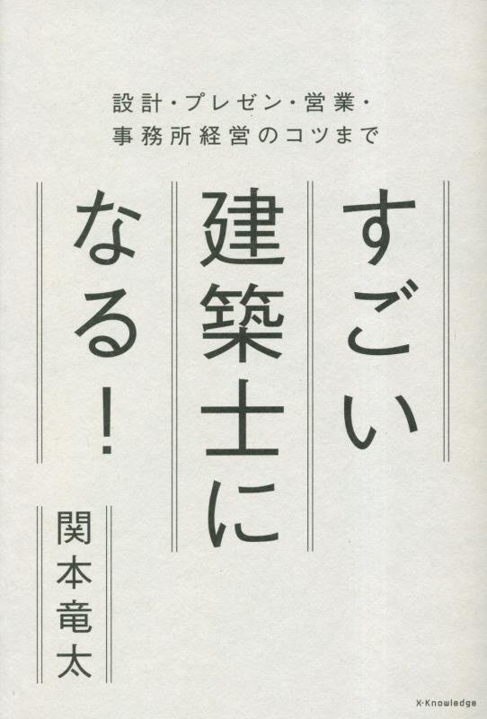 すごい建築士になる！　設計・プレゼン・営業・事務所経営のコツまで　