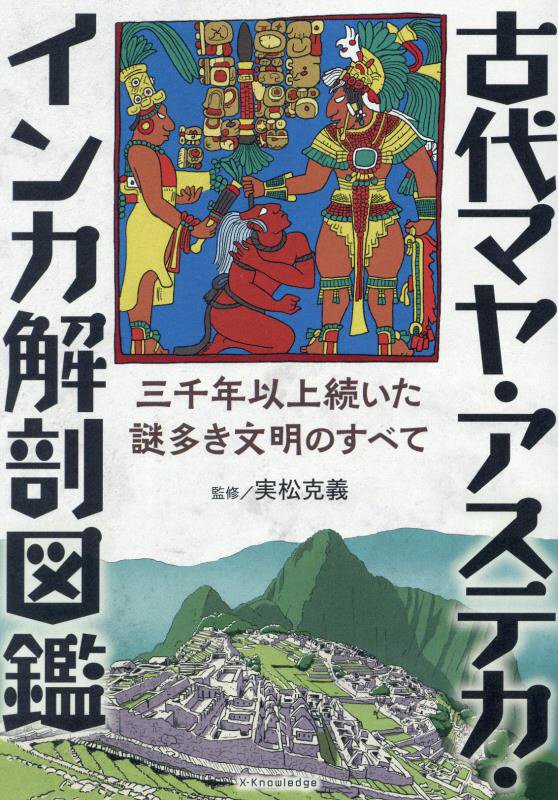 古代マヤ・アステカ・インカ解剖図鑑　三千年以上続いた謎多き文明のすべて　