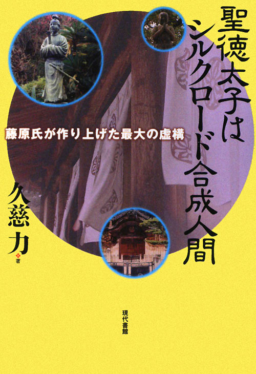 聖徳太子はシルクロード合成人間　藤原氏が作り上げた最大の虚構　