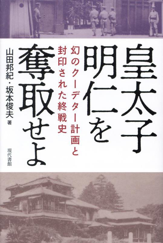 皇太子明仁を奪取せよ　幻のクーデター計画と封印された終戦史　