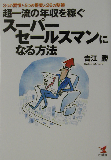 超一流の年収を稼ぐスーパーセールスマンになる方法　３つの習慣と５つの提案と２６の秘策　　（ＫＯＵ　ＢＵＳＩＮＥＳＳ）